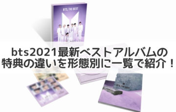 bts ベストアルバム 特典 違い　一覧　2021　形態　最新