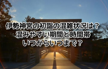 伊勢神宮 初詣 混雑 混みやすい 期間 時間帯 いつから いつまで