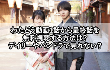 わたどう動画1話から最終話を無料視聴する方法は？デイリーやパンドラで見れない？